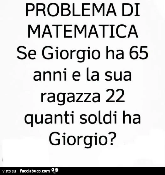 Problema di matematica se giorgio ha 65 anni e la sua ragazza 22 quanti soldi ha giorgio?