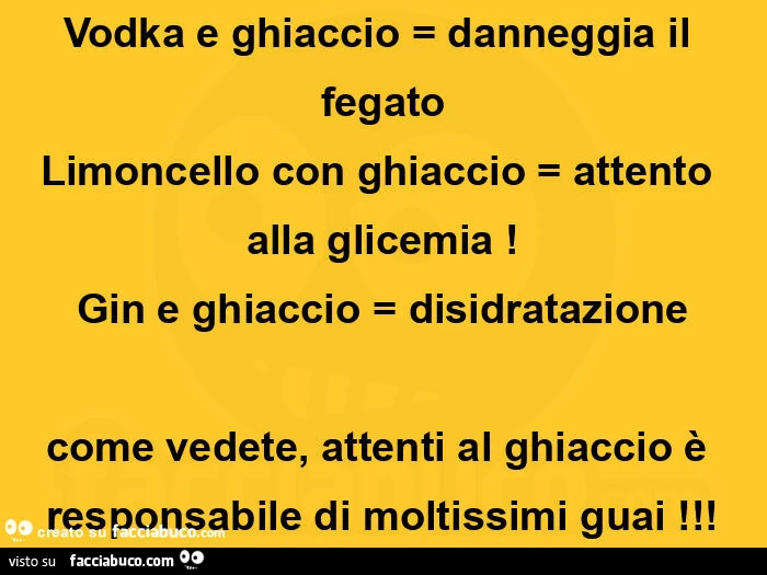 Rum con ghiaccio = alza i trigliceridi vodka e ghiaccio = danneggia il fegato limoncello con ghiaccio = attento alla glicemia! Gin e ghiaccio = disidratazione come vedete, attenti al ghiaccio è responsabile di moltissimi guai