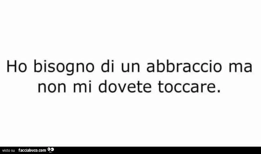 Ho bisogno di un abbraccio ma non mi dovete toccare