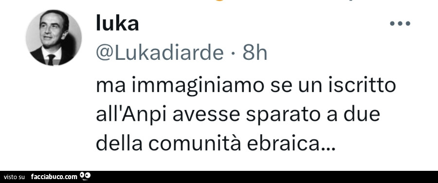 Ma immaginiamo se un iscritto all'anpi avesse sparato a due della comunità ebraica