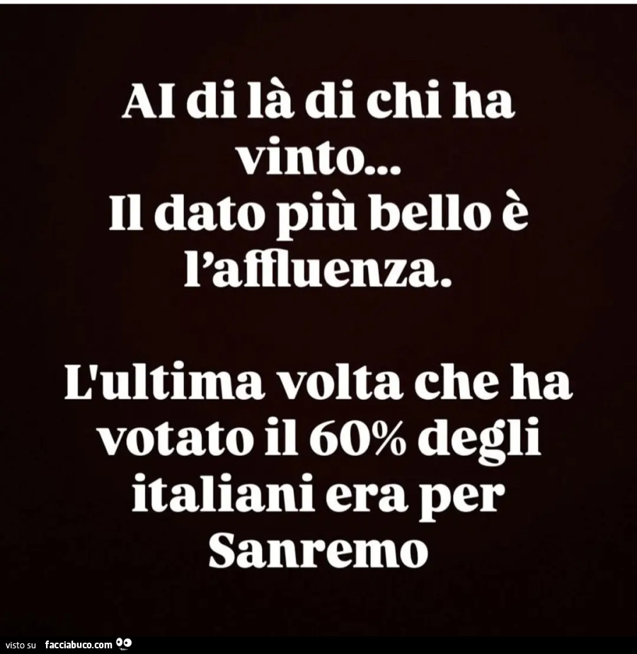 Aldilà di chi ha vinto&hellip; Il dato più belloè l'affluenza. L'ultima volta che ha votato il 60% degli italiani era per Sanremo
