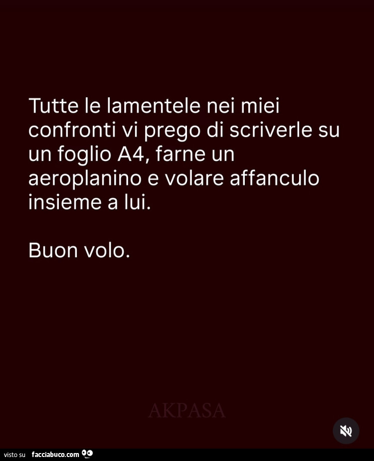 Tutte le lamentele nei miei confronti vi prego di scriverle su un foglio a4, farne un aeroplanino e volare affanculo insieme a lui. Buon volo