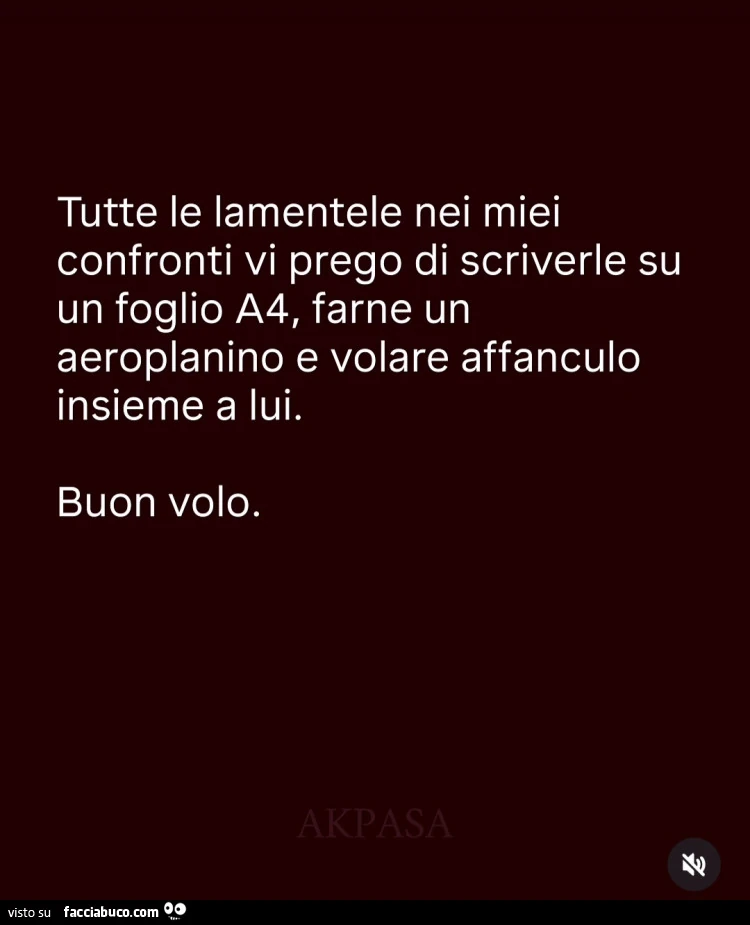 Tutte le lamentele nei miei confronti vi prego di scriverle su un foglio a4, farne un aeroplanino e volare affanculo insieme a lui. Buon volo