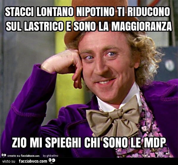 Stacci lontano nipotino ti riducono sul lastrico e sono la maggioranza zio mi spieghi chi sono le mdp