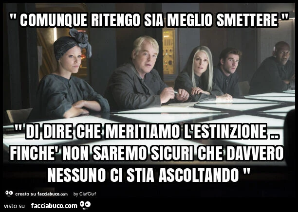 " comunque ritengo sia meglio smettere " " di dire che meritiamo l'estinzione. Finchè non saremo sicuri che davvero nessuno ci stia ascoltando "
