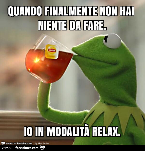 Quando finalmente non hai niente da fare. Io in modalità relax