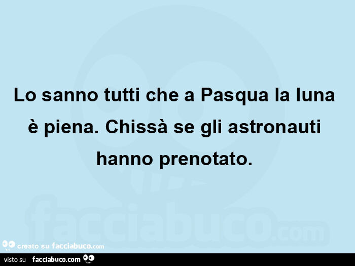 Lo sanno tutti che a pasqua la luna è piena. Chissà se gli astronauti hanno prenotato.  