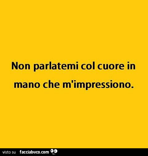 Non parlatemi col cuore in mano che m'impressiono