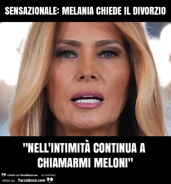 Sensazionale: melania chiede il divorzio "nell'intimità continua a chiamarmi meloni"