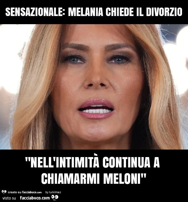Sensazionale: melania chiede il divorzio "nell'intimità continua a chiamarmi meloni"