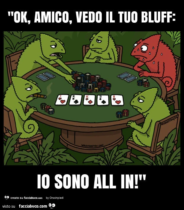 "ok, amico, vedo il tuo bluff: io sono all in! "
