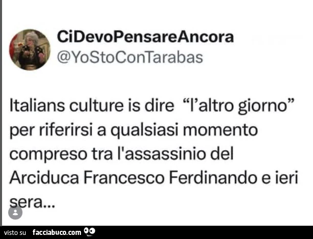 Italians culture is dire l'altro giorno per riferirsi a qualsiasi momento compreso tra l'assassinio del arciduca francesco ferdinando e ieri