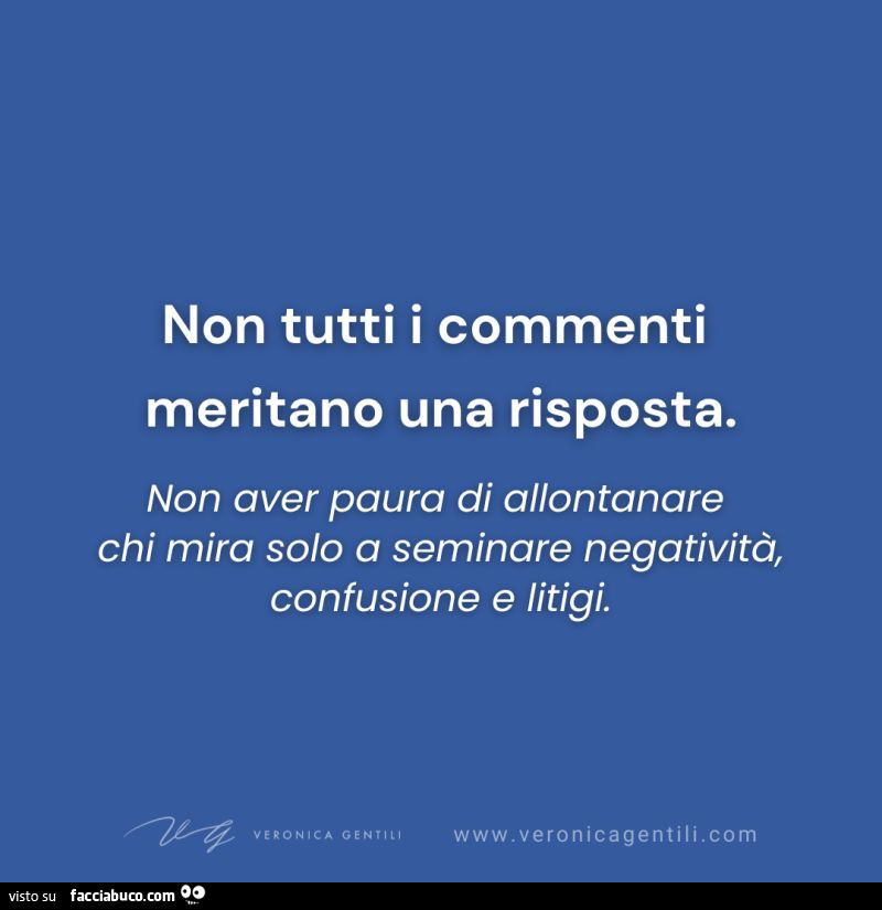 Non tutti i commenti meritano una risposta. Non aver paura di allontanare chi mira solo a seminare negativitร , confusione e litigi