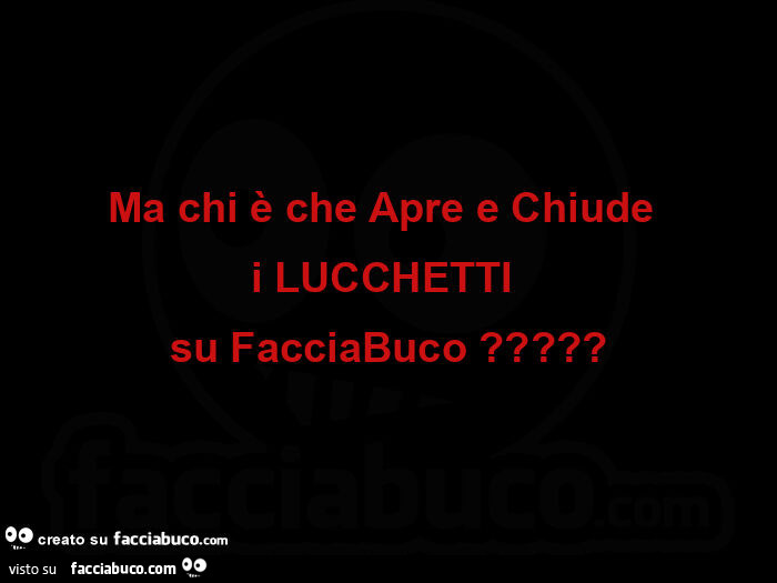 Ma chi è che apre e chiude i lucchetti su facciabuco?