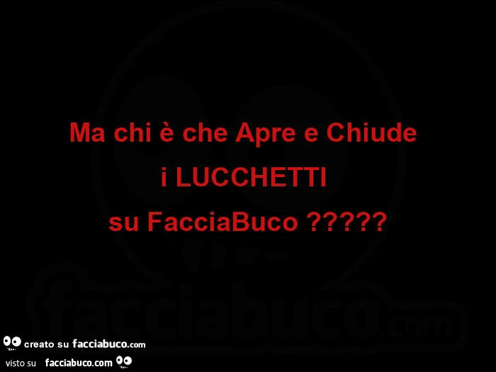 Ma chi è che apre e chiude i lucchetti su facciabuco?