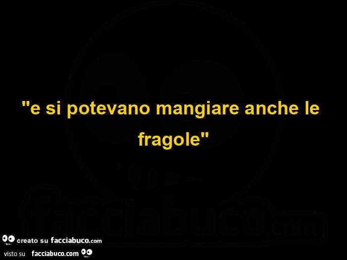 "e si potevano mangiare anche le fragole"