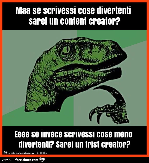 Maa se scrivessi cose divertenti sarei un content creator? Eeee se invece scrivessi cose meno divertenti? Sarei un trist creator?