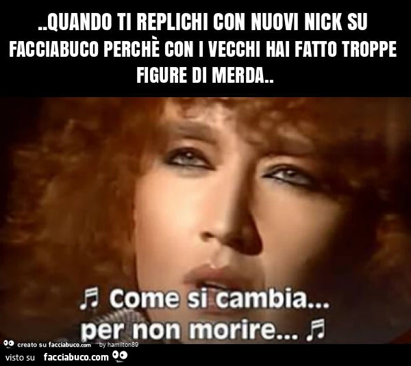 Quando ti replichi con nuovi nick su facciabuco perchè con i vecchi hai fatto troppe figure di merda