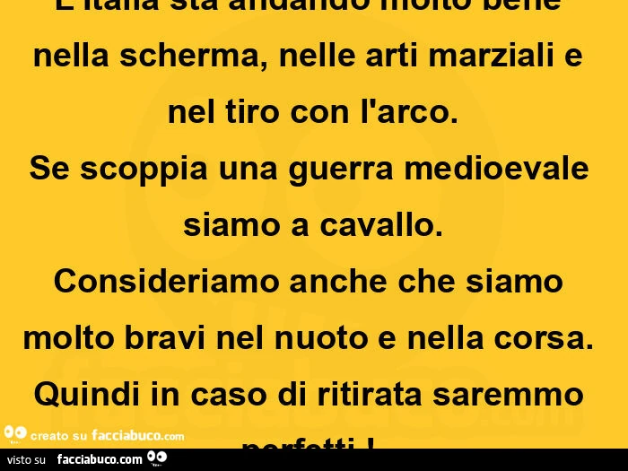 L'italia sta andando molto bene nella scherma, nelle arti marziali e nel tiro con l'arco. Se scoppia una guerra medioevale siamo a cavallo. Consideriamo anche che siamo molto bravi nel nuoto e nella corsa. Quindi in caso di ritirata saremmo perf