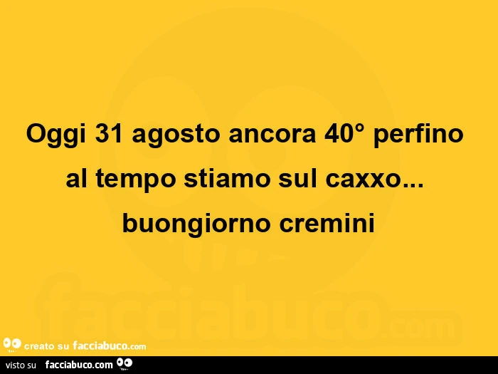 Oggi 31 agosto ancora 40° perfino al tempo stiamo sul caxxo&hellip; buongiorno cremini