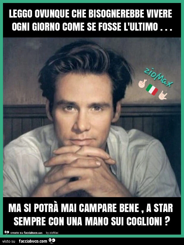 Leggo ovunque che bisognerebbe vivere ogni giorno come se fosse l'ultimo&hellip; ma si potrà mai campare bene, a star sempre con una mano sui coglioni?