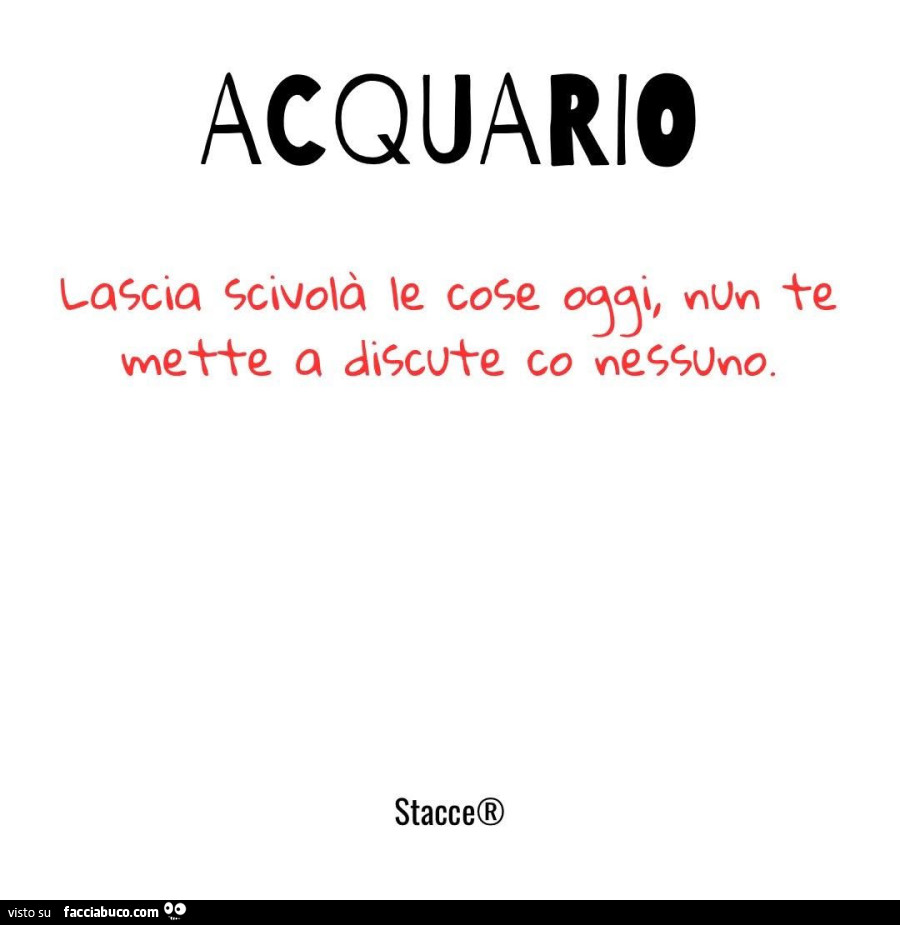 Acquario: lascia scivolà le cose oggi nun te mette a discute co nessuno