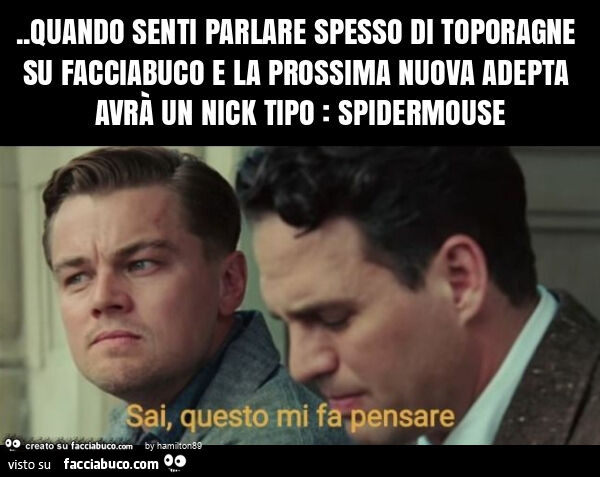 Quando senti parlare spesso di toporagne su facciabuco e la prossima nuova adepta avrà un nick tipo: spidermouse