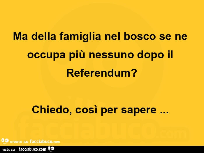 Ma della famiglia nel bosco se ne occupa più nessuno dopo il referendum? Chiedo, così per sapere&hellip;  