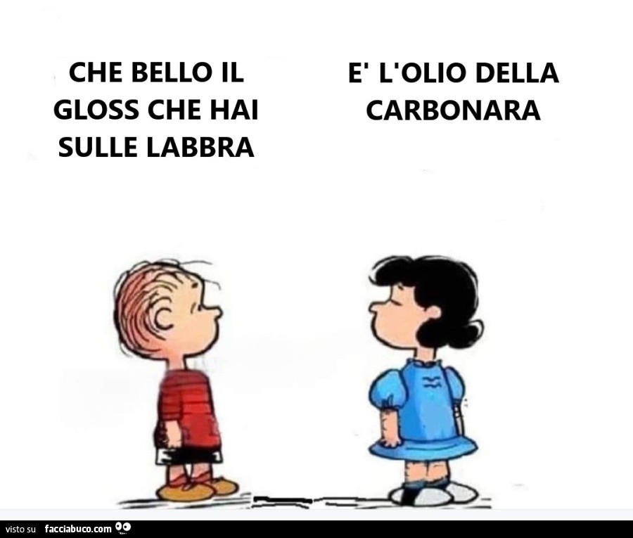 Che bello il gloss che hai sulle labbra! È L'olio della carbonara