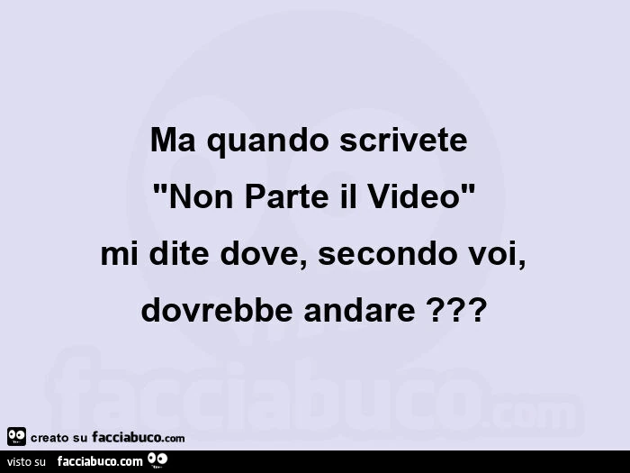 Ma quando scrivete  "non parte il video" mi dite dove, secondo voi, dovrebbe andare?