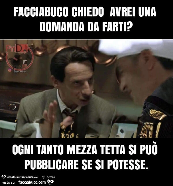 Facciabuco chiedo avrei una domanda da farti? Ogni tanto mezza tetta si può pubblicare se si potesse
