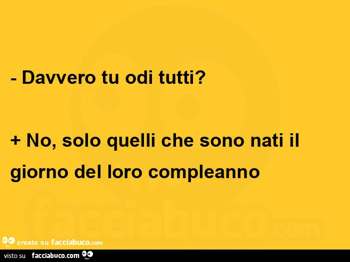 Davvero tu odi tutti? No, solo quelli che sono nati il giorno del loro compleanno