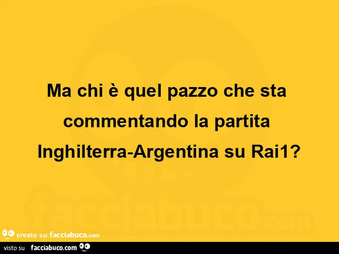 Ma chi è quel pazzo che sta commentando la partita inghilterra-argentina su rai1?
