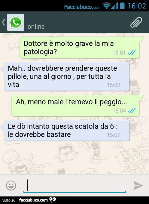 Dottore è molto grave la mia patologia? Mah. Dovrebbere prendere queste pillole, una al giorno, per tutta la vita. Ah, meno male! Temevo il peggio&hellip; Le dò intanto questa scatola da 6: le dovrebbe bastare