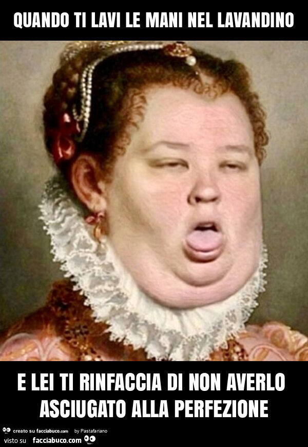 Quando ti lavi le mani nel lavandino e lei ti rinfaccia di non averlo asciugato alla perfezione