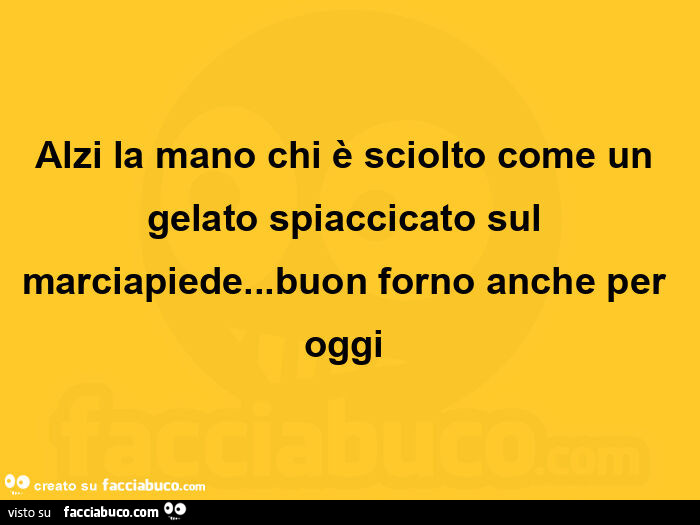 Alzi la mano chi è sciolto come un gelato spiaccicato sul marciapiede&hellip; buon forno anche per oggi 