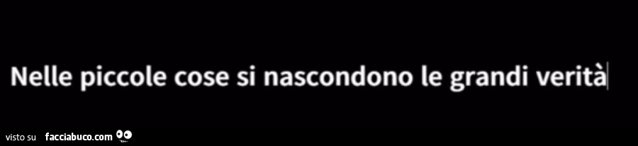 Nelle piccole cose si nascondono le grandi verità