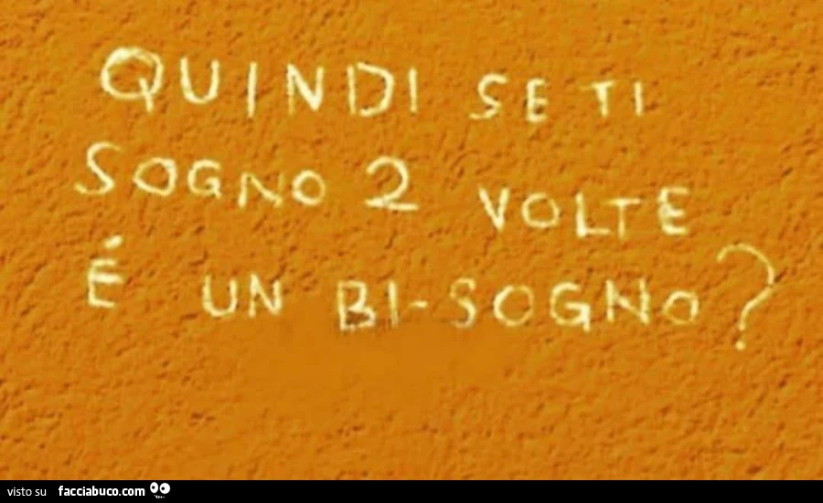 Quindi se ti sogno 2 volte è un bi-sogno?