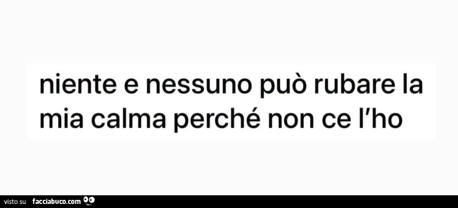 Niente e nessuno può rubare la mia calma perché non ce l'ho