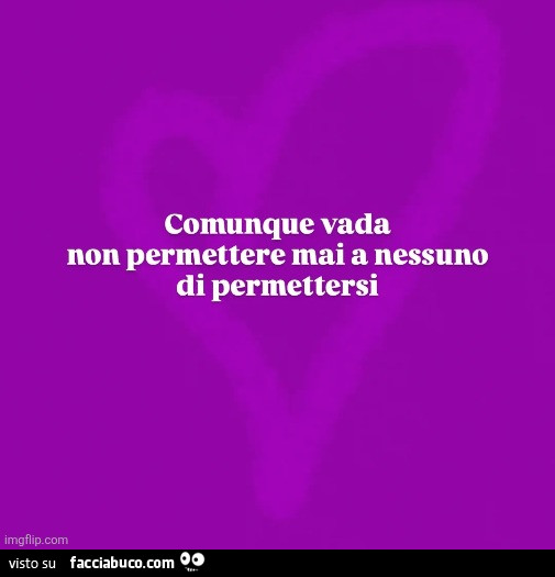 Comunque vada non permettere mai a nessuno di permettersi