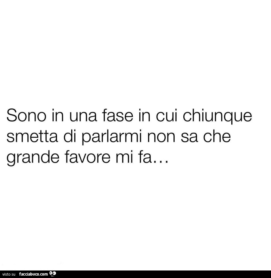 Sono in una fase in cui chiunque smetta di parlarmi non sa che grande favore mi fa&hellip;