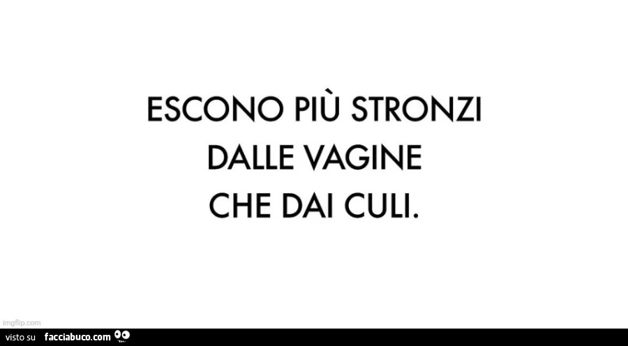 Escono più stronzi dalle vagine che dai culi