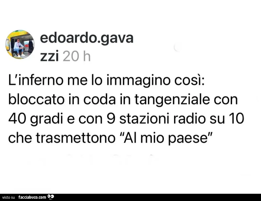 L'inferno me lo immagino così: bloccato in coda in tangenziale con 40 gradi e con 9 stazioni radio su 10 che trasmettono Al mio paese
