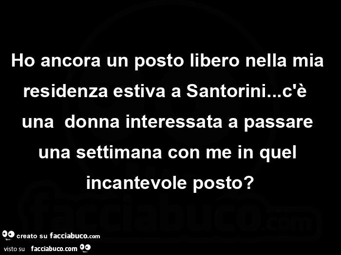Ho ancora un posto libero nella mia residenza estiva a Santorini&hellip; c'è  una  donna interessata a passare una settimana con me in quel incantevole posto?