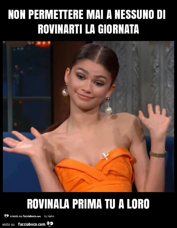 Non permettere mai a nessuno di rovinarti la giornata rovinala prima tu a loro