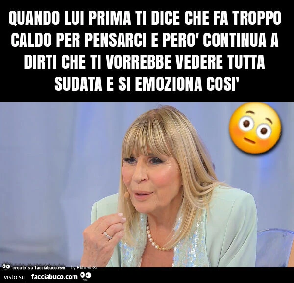 Quando lui prima ti dice che fa troppo caldo per pensarci e però continua a dirti che ti vorrebbe vedere tutta sudata e si emoziona così