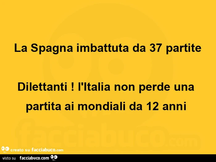 La spagna imbattuta da 37 partite dilettanti! L'italia non perde una partita ai mondiali da 12 anni 