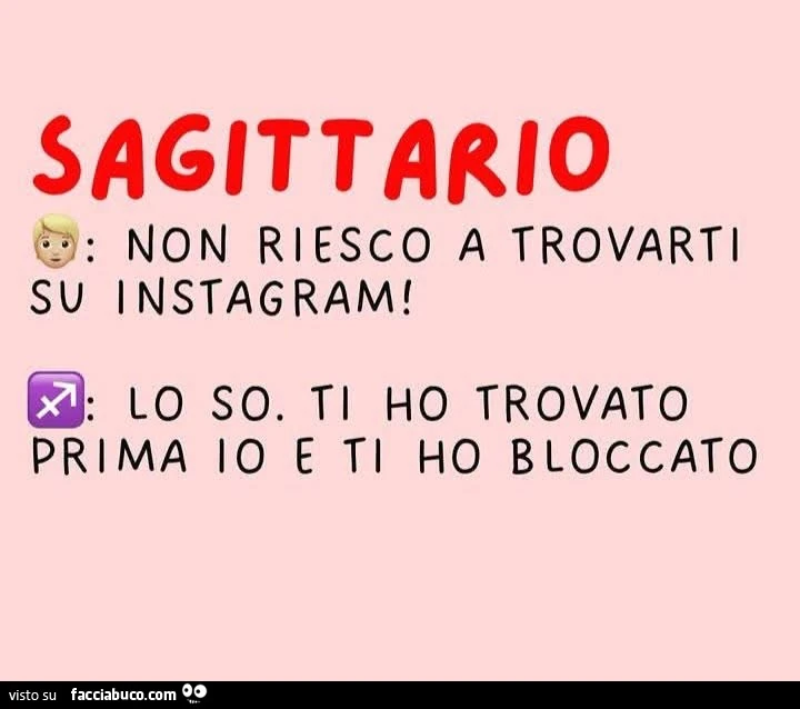 Sagittario non riesco a trovarti su instagram! Lo so. Ti ho trovato prima io e ti ho bloccato