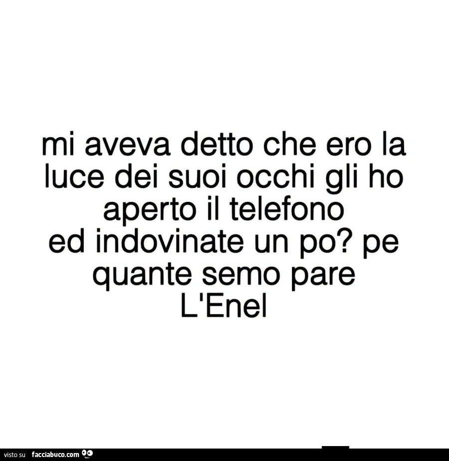 Mi aveva detto che ero la luce dei suoi occhi gli ho aperto il telefono ed indovinate un po? Pe quante semo pare l'enel