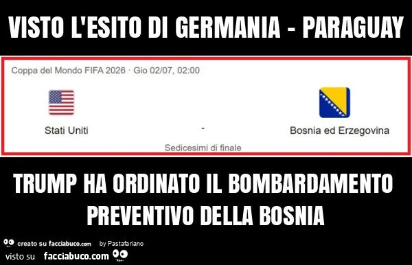 Visto l'esito di germania - paraguay trump ha ordinato il bombardamento preventivo della bosnia, a scopo precauzionale